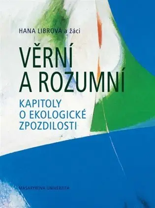 Věrní a rozumní: Kapitoly o ekologické zpozdilosti - Hana Librová