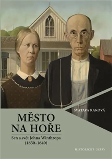 Město na hoře - Sen a svět Johna Winthropa (1630-1640) - Svatava Raková