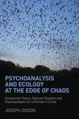 Psychoanalysis and Ecology at the Edge of Chaos : Complexity Theory, Deleuze,Guattari and Psychoanalysis for a Climate in Crisis - Joseph Dodds