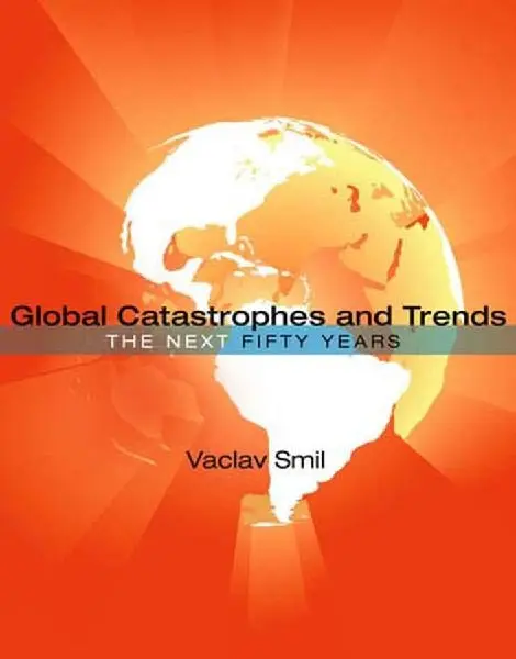 Global Catastrophes and Trends : The Next Fifty Years - Vaclav Smil