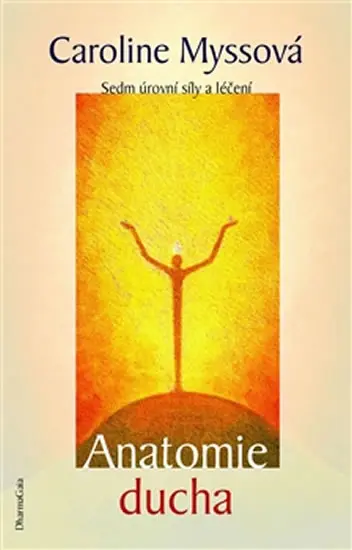 Anatomie ducha - Sedm úrovní síly a léčení - Caroline Myssová