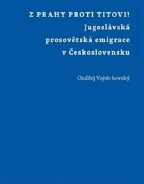 Z Prahy proti Titovi! - Jugoslávská prosovětská emigrace v Československu - Ondřej Vojtěchovský