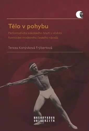 Tělo v pohybu - Performativita sokolského hnutí v období formování moderního českého národ - Frýbertová Tereza Konývková