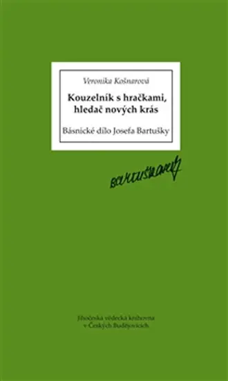 Kouzelník s hračkami, hledač nových krás - Básnické dílo Josefa Bartušky - Veronika Košnarová