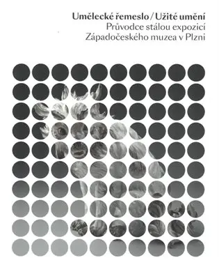 Umělecké řemeslo/Užité umění - Průvodce stálou expozicí Západočeského uzea v Plzni - Jan Mergl