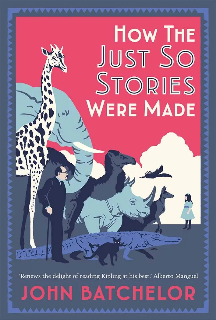 How the Just So Stories Were Made (The Brilliance and Tragedy Behind Kipling’s Celebrated Tales for Little Children) - John Batchelor