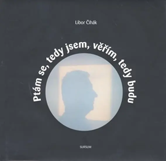 Ptám se, tedy jsem, věřím, tedy budu - Libor Čihák