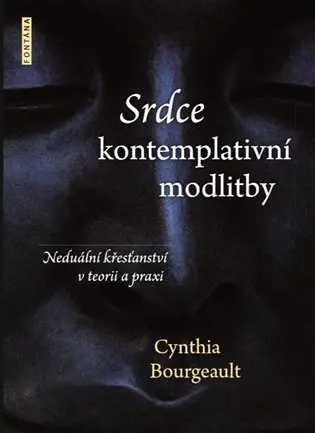 Srdce kontemplativní modlitby - Neduální křesťanství v teorii a praxi - Cynthia Bourgeault
