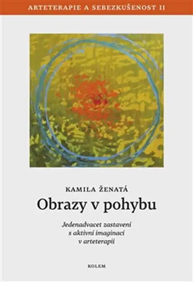 Obrazy v pohybu - Arteterapie a sebezkušenost II - Jedenadvacet zastavení s aktivní imaginací v arteterapii - Kamila Ženatá