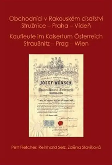 Obchodníci v Rakouském císařství Stružnice - Praha - Vídeň / Kaufleute im Kaisertum Österreich Straußnitz - Prag – Wien - Petr Fletcher