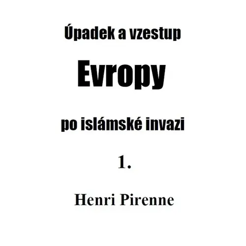 Úpadek a vzestup Evropy po islámské invazi 1. - Henri Pirenne