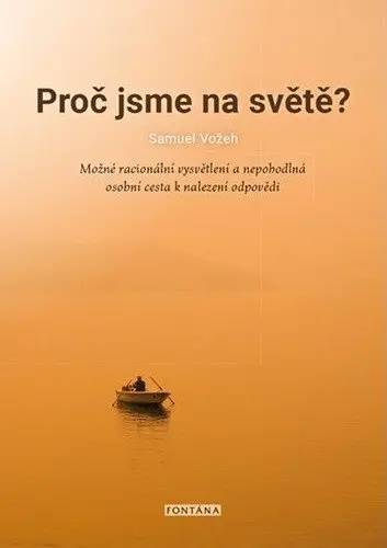Proč jsme na světě? - Možné racionální vysvětlení a nepohodlná osobní cesta k nalezení odp - Samuel Vožeh