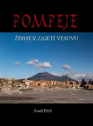 Pompeje - Život v zajetí Vesuvu - Josef Fryš