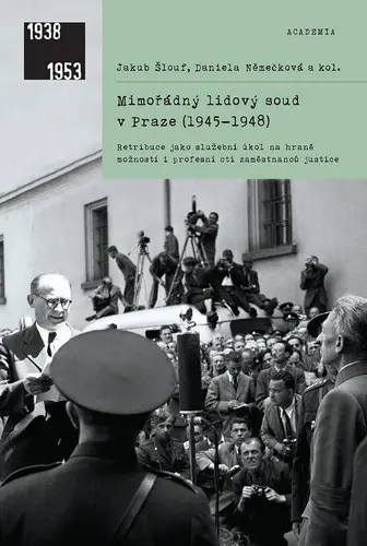 Mimořádný lidový soud v Praze (1945-1948) - Retribuce jako služební úkol na hraně možností i profesní cti zaměstnanců justice - Daniela Němečková
