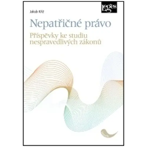 Nepatřičné právo - Příspěvky ke studiu nespravedlivých zákonů - Jakub Kříž