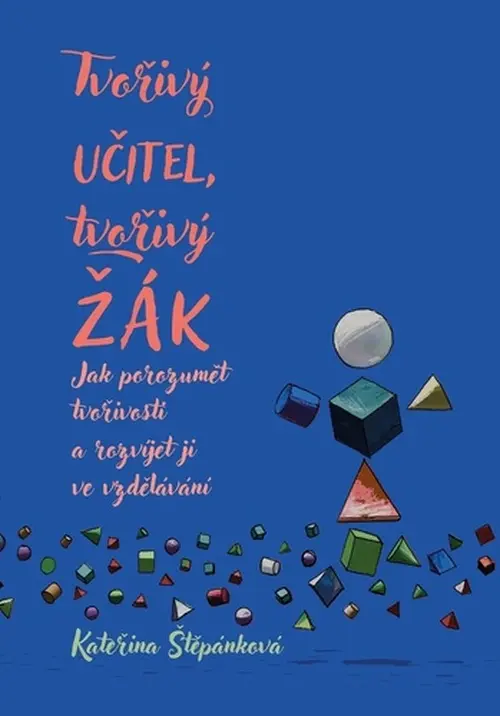 Tvořivý učitel, tvořivý žák - Jak porozumět tvořivosti a rozvíjet ji ve vzdělávání