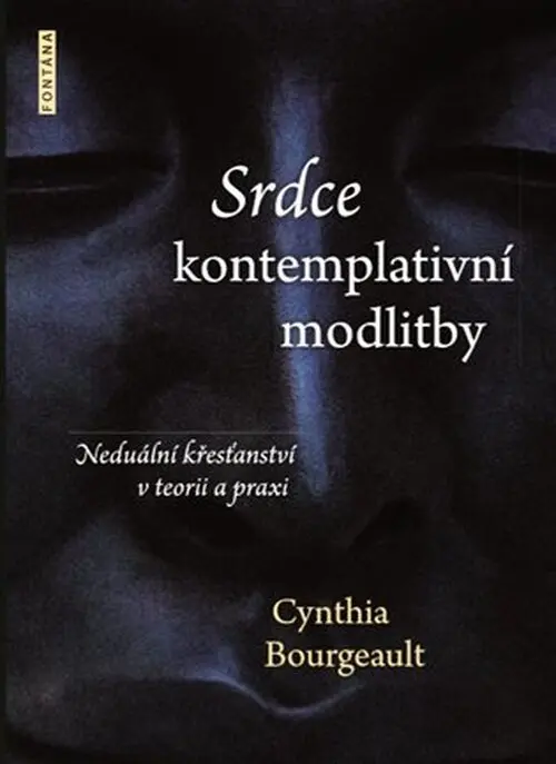 Srdce kontemplativní modlitby - Neduální křesťanství v teorii a praxi - Cynthia Bourgeault