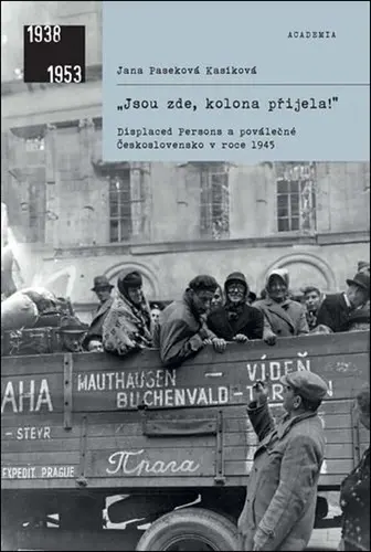 „Jsou zde, kolona přijela! - Displaced Persons a poválečné Československo v roce 1945 - Jana Paseková Kasíková