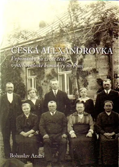 Česká Alexandrovka - Vzpomínky na život české vystěhovalecké komunity na Rusi - Bohuslav Andrš