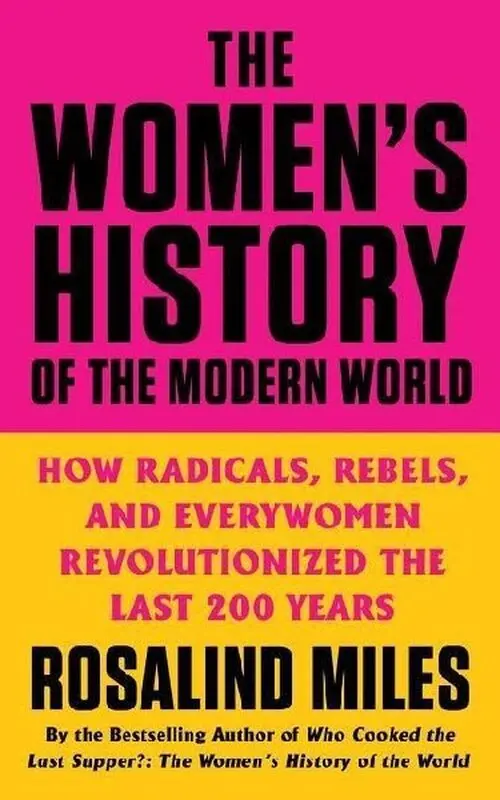 The Women´s History of the Modern World: How Radicals, Rebels, and Everywomen Revolutioniz - Rosalind Miles