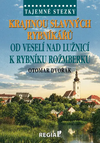 Tajemné stezky - Krajinou slavných rybníkářů, od Veselí nad Lužnicí k rybníku Rožmberku - Otomar Dvořák