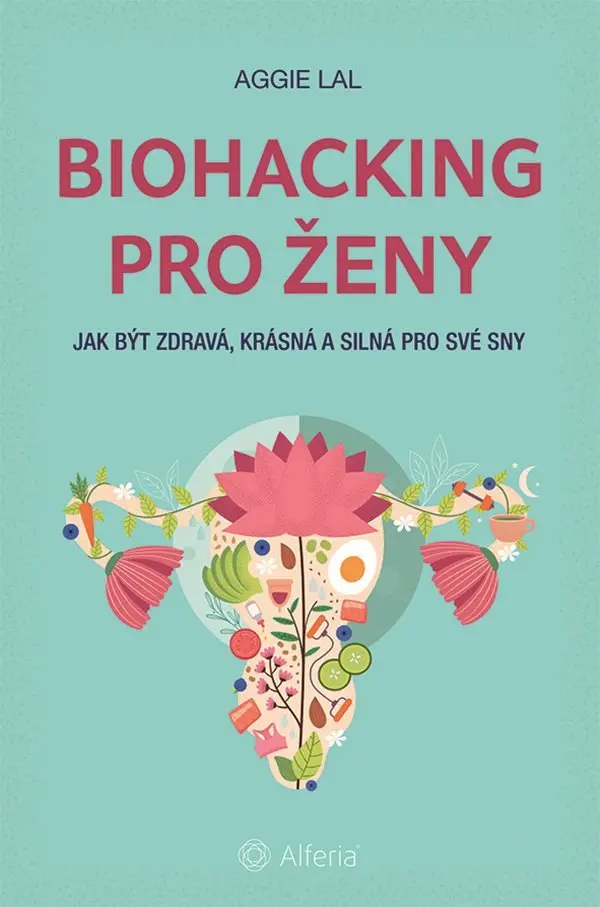 Biohacking pro ženy - Jak být zdravá, krásná a silná pro své sny - Aggie Lal