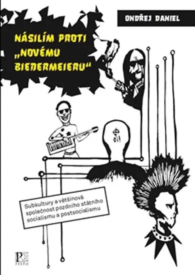 Násilím proti "novému biedermeieru" - Subkultury a většinová společnost pozdního státního socialismu a postsocialismu - Ondřej Daniel