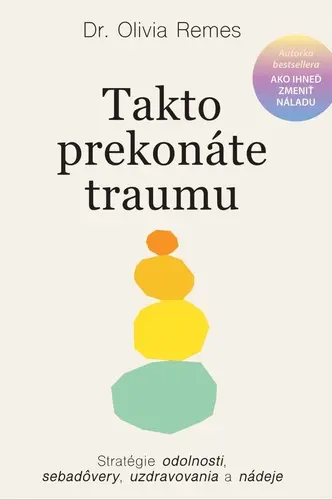 Takto prekonáte traumu (Stratégie odolnosti, sebadôvery, uzdravovania a nádeje) - Olivia Remes