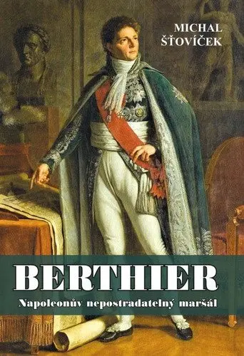Berthier - Napoleonův nepostradatelný maršál - Michal Šťovíček