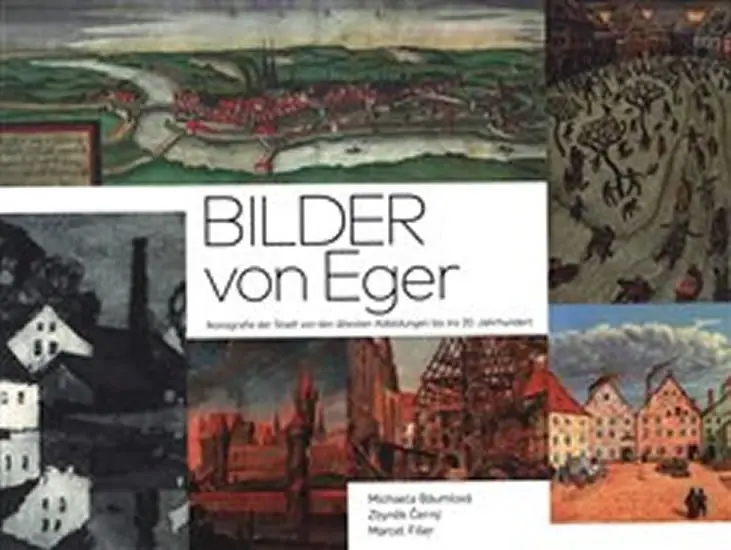 Bilder von Eger: Ikonografie der Stadt von deb ältesten Abbildungen bis ins 20. Jahrhunder - kolektiv autorů