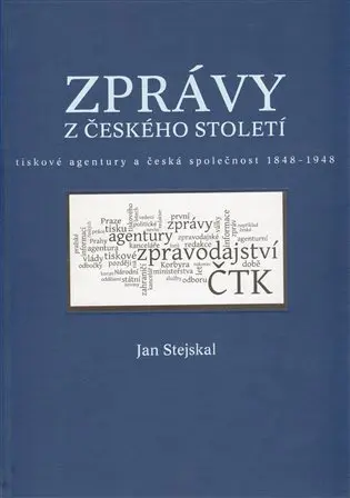 Zprávy z českého století - Tiskové agentury a česká společnost 1848 -1948 - Jan Stejskal