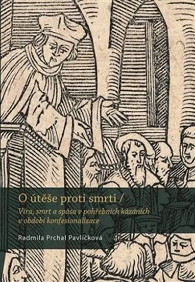 O útěše proti smrti - Víra, smrt a spása v pohřebních kázáních v období konfesionalizace - Radmila Prchal Pavlíčková