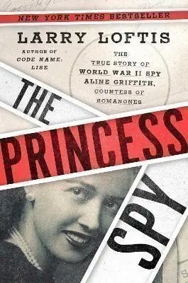 The Princess Spy : The True Story of World War II Spy Aline Griffith, Countess of Romanone - Larry Loftis