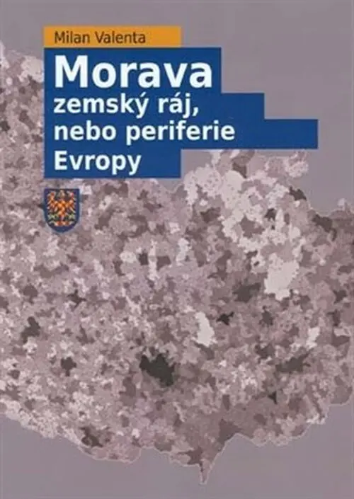 Morava - Zemský ráj, nebo periferie Evropy - Milan Valenta