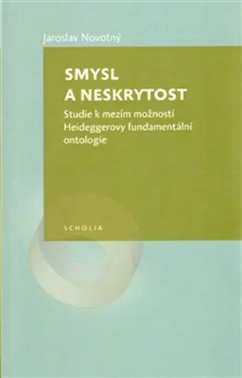 Smysl a neskrytost - Studie k mezím možností Heideggerovy fundamentální ontologie - Jaroslav Novotný