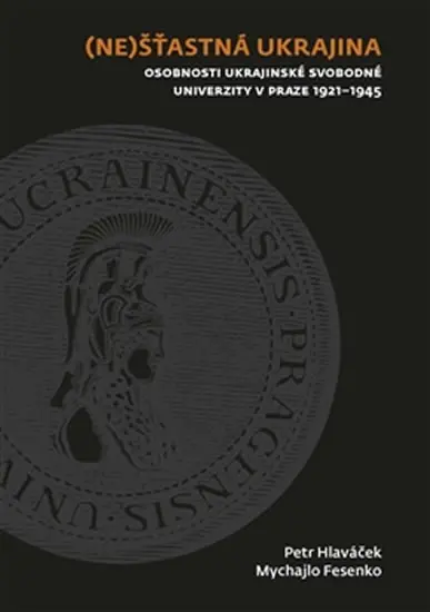 (Ne)šťastná Ukrajina - Osobnosti Ukrajinské svobodné univerzity v Praze 1921-1945 - Petr Hlaváček