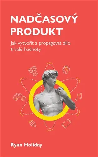 Nadčasový produkt - Jak vytvořit a propagovat dílo trvalé hodnoty - Ryan Holiday