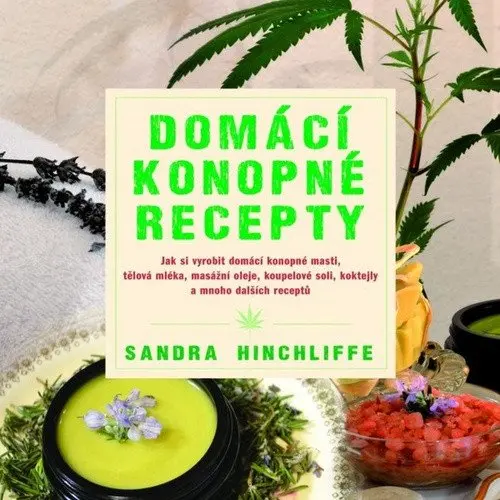 Domácí konopné recepty - Jak si vyrobit domácí konopné masti, tělová mléka, masážní oleje, koupelové soli, koktejly a mnoho dalších receptů - Sandra Hinchliffe