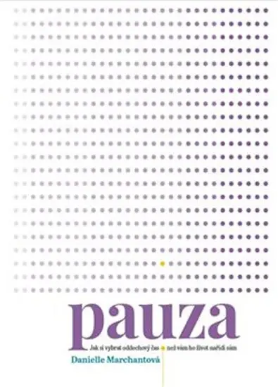 Pauza - Jak si vybrat oddechový čas, než vám ho nařídí život sám - Danielle Marchantová