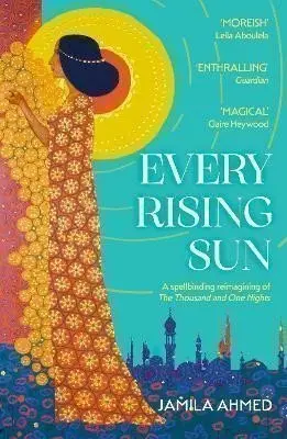 Every Rising Sun: A spellbinding reimagining of The Thousand and One Nights - Jamila Ahmed