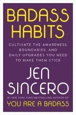 Badass Habits : Cultivate the Awareness, Boundaries, and Daily Upgrades You Need to Make T - Jen Sincero