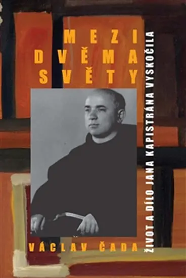 Mezi dvěma světy - Život a dílo Jana Kapistrána Vyskočila - Václav Čada