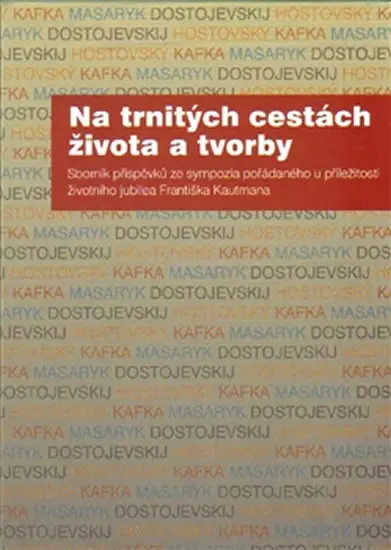 Na trnitých cestách života a tvorby - Sborník příspěvků ze sympozia pořádaného u příležitosti životního jubilea Františka Kautmana - Radka Hříbková