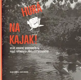 Hurá na kajak! - Velké vodácké dobrodružství podle fotografií Ladislava Sitenského - Milada Rezková