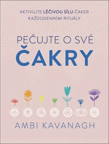 Pečujte o své čakry - Aktivujte léčivou sílu čaker každodenními rituály - Ambi Kavanagh