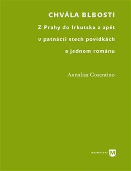 Chvála blbosti - Z Prahy do Irkutska a zpět v patnácti stech povídkách - Annalisa Cosentino