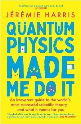 Quantum Physics Made Me Do It (An irreverent guide to the world's most successful scientific theory - and what it means for you) - Jeremie Harris
