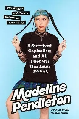 I Survived Capitalism and All I Got Was This Lousy T-Shirt: Everything I Wish I Never Had - Madeline Pendleton