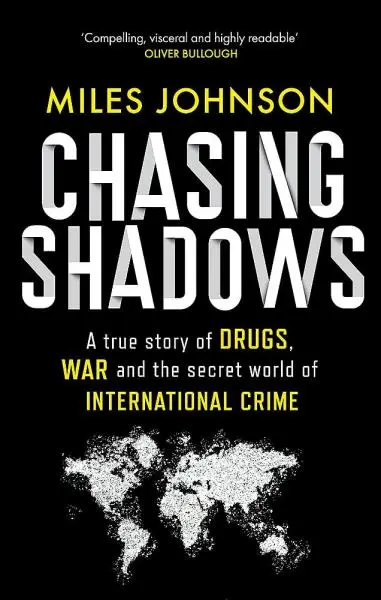 Chasing Shadows: A true story of drugs, war and the secret world of international crime - Miles Johnson