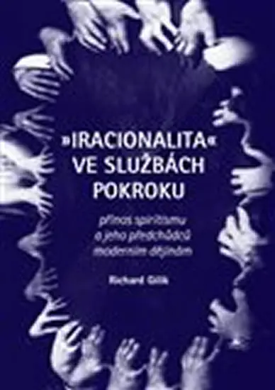 Iracionalita ve službách pokroku. Přínos spiritismu a jeho předchůdců moderním dějinám - Richard Gilík